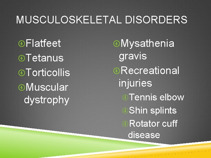 MUSCULOSKELETAL DISORDERS Flatfeet Mysathenia Tetanus gravis Recreational injuries Torticollis Muscular dystrophy Tennis elbow Shin