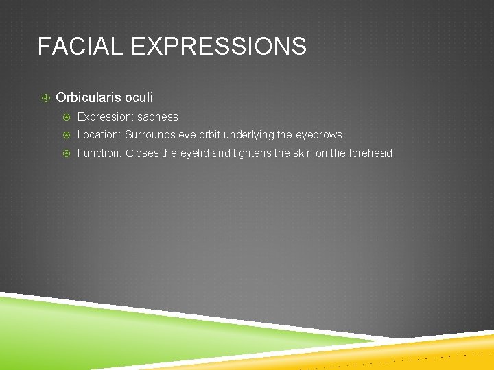 FACIAL EXPRESSIONS Orbicularis oculi Expression: sadness Location: Surrounds eye orbit underlying the eyebrows Function: