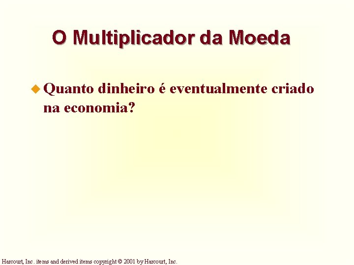 O Multiplicador da Moeda u Quanto dinheiro é eventualmente criado na economia? Harcourt, Inc. O Multiplicador da Moeda u Quanto dinheiro é eventualmente criado na economia? Harcourt, Inc.