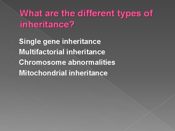 What are the different types of inheritance? Single gene inheritance Multifactorial inheritance Chromosome abnormalities
