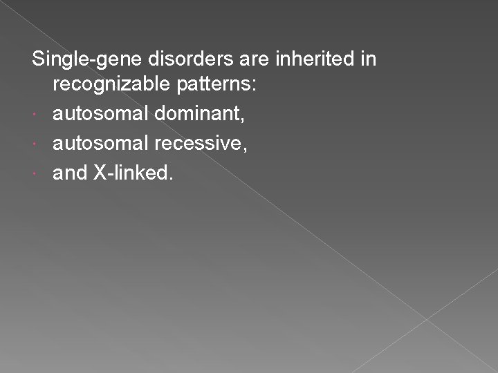 Single-gene disorders are inherited in recognizable patterns: autosomal dominant, autosomal recessive, and X-linked. 