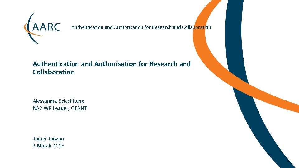 Authentication and Authorisation for Research and Collaboration Alessandra Scicchitano NA 2 WP Leader, GEANT