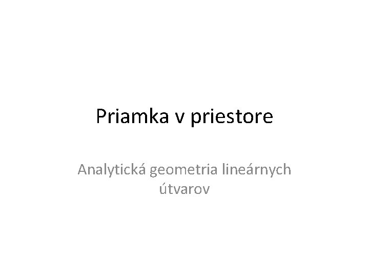 Priamka v priestore Analytická geometria lineárnych útvarov 