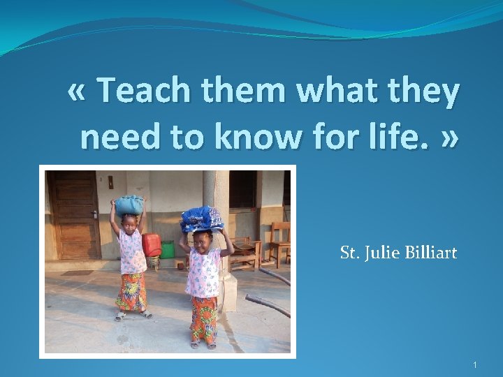  « Teach them what they need to know for life. » St. Julie