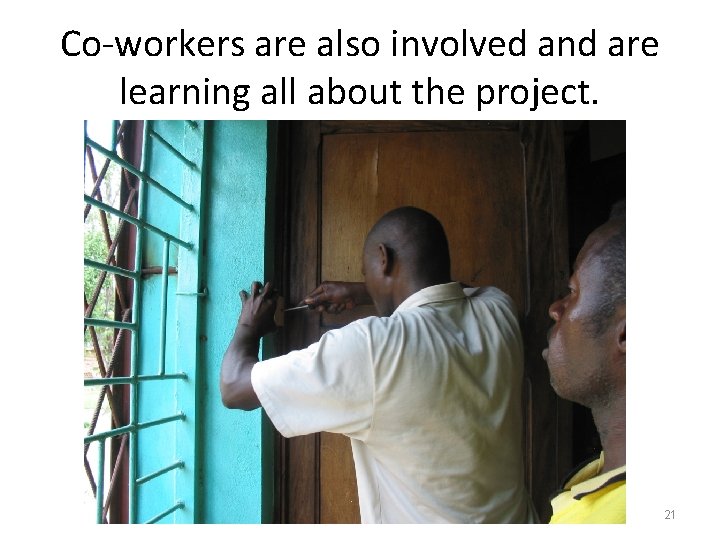Co-workers are also involved and are learning all about the project. 21 