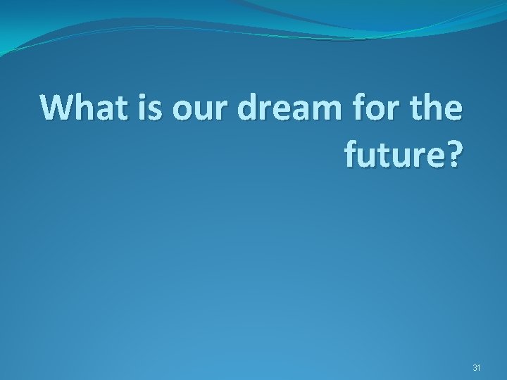 What is our dream for the future? 31 