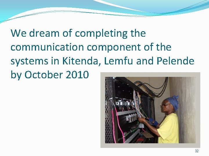 We dream of completing the communication component of the systems in Kitenda, Lemfu and