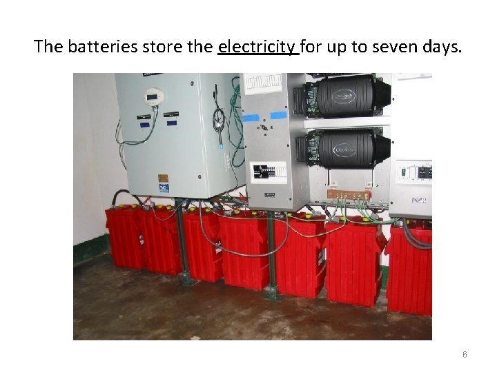The batteries store the electricity for up to seven days. 6 