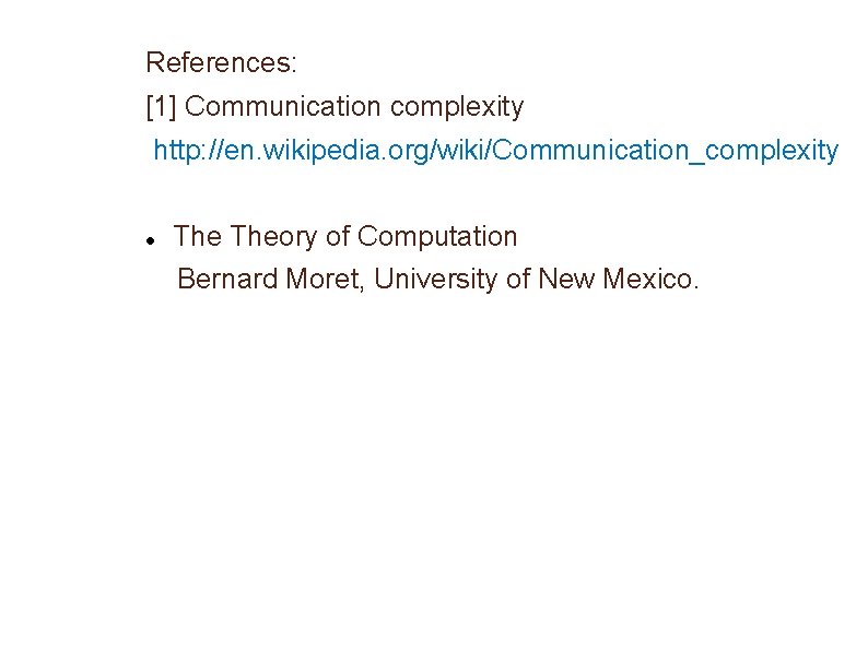 References: [1] Communication complexity http: //en. wikipedia. org/wiki/Communication_complexity Theory of Computation Bernard Moret, University