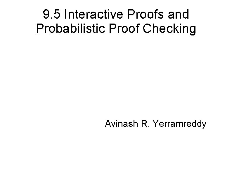 9. 5 Interactive Proofs and Probabilistic Proof Checking Avinash R. Yerramreddy 