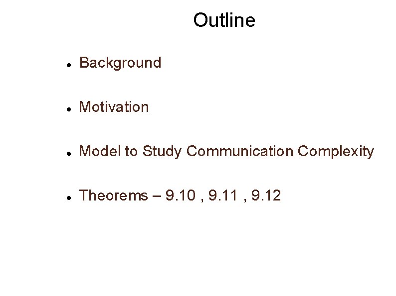 Outline Background Motivation Model to Study Communication Complexity Theorems – 9. 10 , 9.