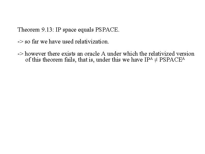 Theorem 9. 13: IP space equals PSPACE. -> so far we have used relativization.