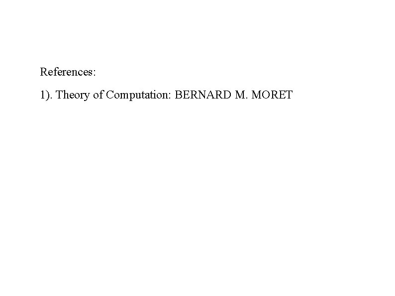 References: 1). Theory of Computation: BERNARD M. MORET 