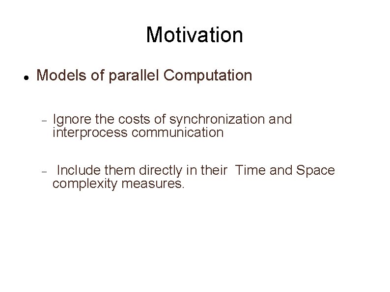 Motivation Models of parallel Computation Ignore the costs of synchronization and interprocess communication Include