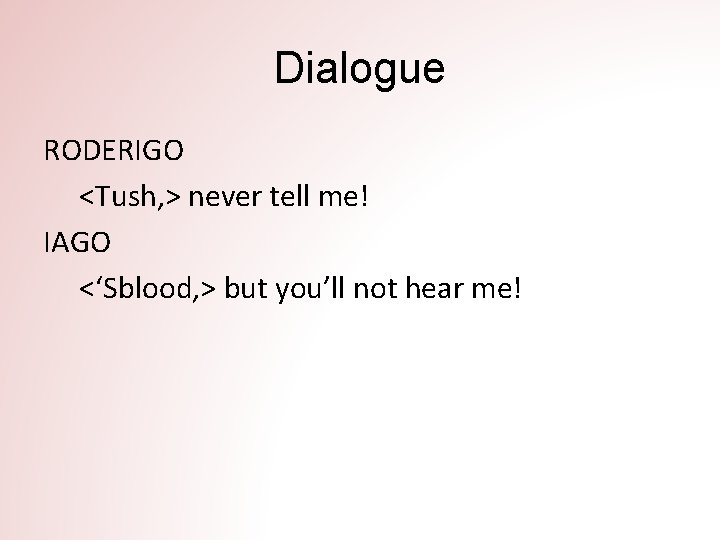 Dialogue RODERIGO <Tush, > never tell me! IAGO <‘Sblood, > but you’ll not hear