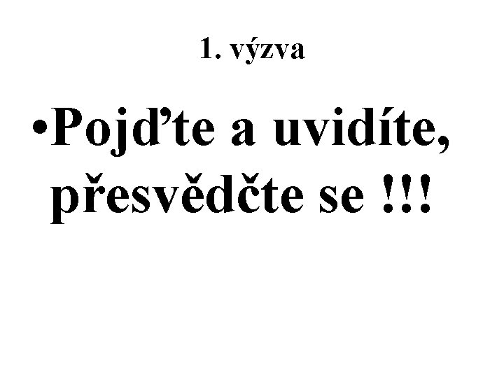 1. výzva • Pojďte a uvidíte, přesvědčte se !!! 