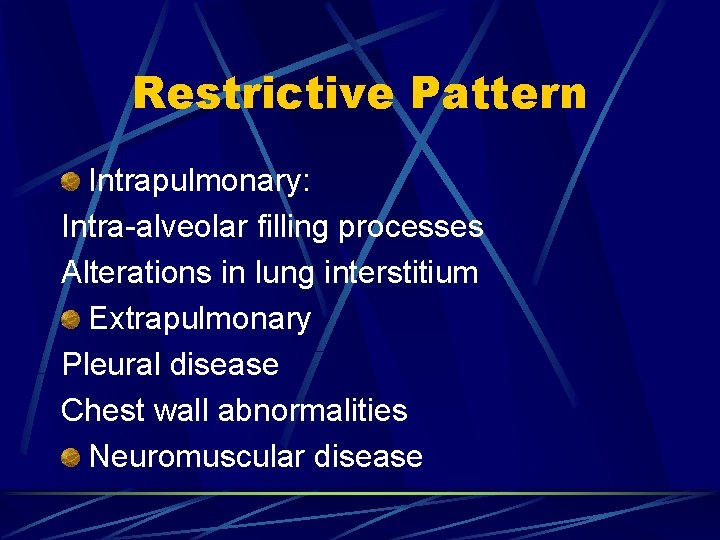 Restrictive Pattern Intrapulmonary: Intra-alveolar filling processes Alterations in lung interstitium Extrapulmonary Pleural disease Chest