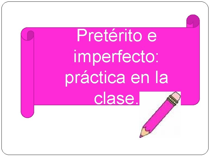 � Pretérito e imperfecto: práctica en la clase. 