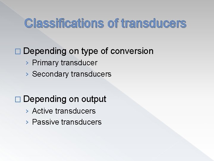 Classifications of transducers � Depending on type of conversion › Primary transducer › Secondary