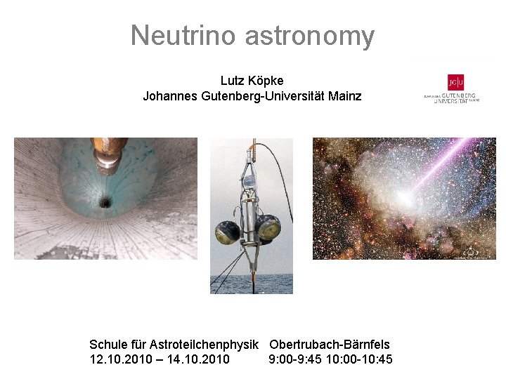 Neutrino astronomy Lutz Köpke Johannes Gutenberg-Universität Mainz Schule für Astroteilchenphysik Obertrubach-Bärnfels 12. 10. 2010