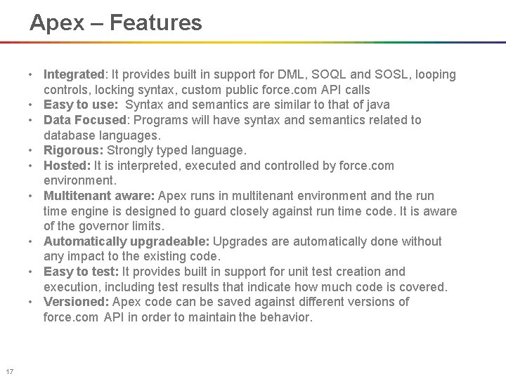 Apex – Features • Integrated: It provides built in support for DML, SOQL and