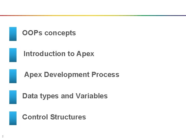 OOPs concepts Introduction to Apex Development Process Data types and Variables Control Structures 2