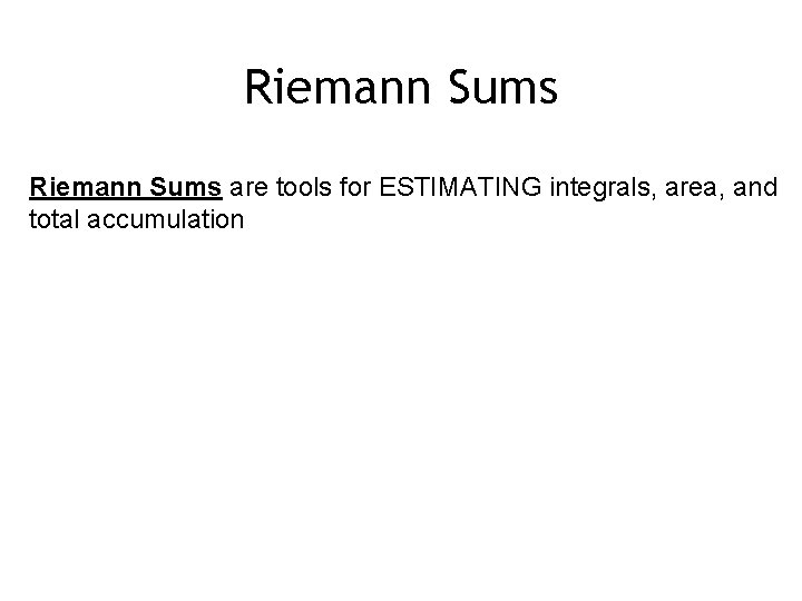 Riemann Sums are tools for ESTIMATING integrals, area, and total accumulation 
