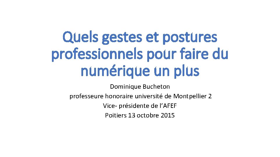 Quels gestes et postures professionnels pour faire du numérique un plus Dominique Bucheton professeure