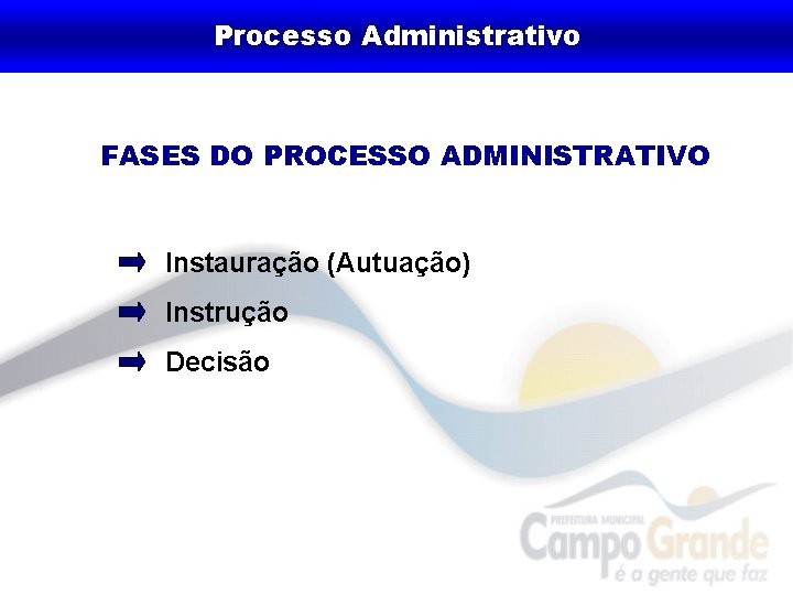 Processo Administrativo FASES DO PROCESSO ADMINISTRATIVO Instauração (Autuação) Instrução Decisão 