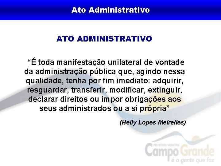 Ato Administrativo ATO ADMINISTRATIVO “É toda manifestação unilateral de vontade da administração pública que,