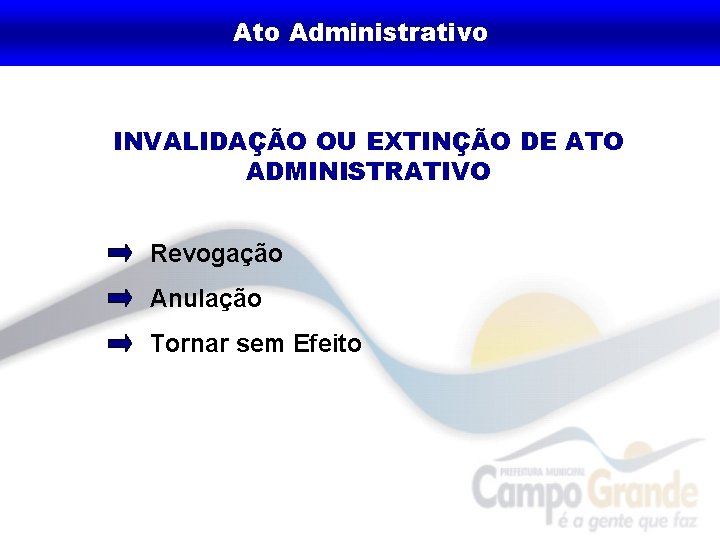 Ato Administrativo INVALIDAÇÃO OU EXTINÇÃO DE ATO ADMINISTRATIVO Revogação Anulação Tornar sem Efeito 