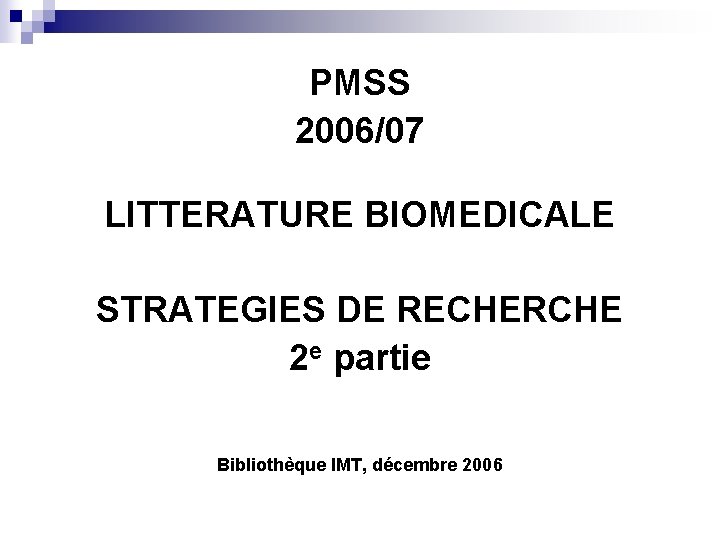 PMSS 2006/07 LITTERATURE BIOMEDICALE STRATEGIES DE RECHERCHE 2 e partie Bibliothèque IMT, décembre 2006