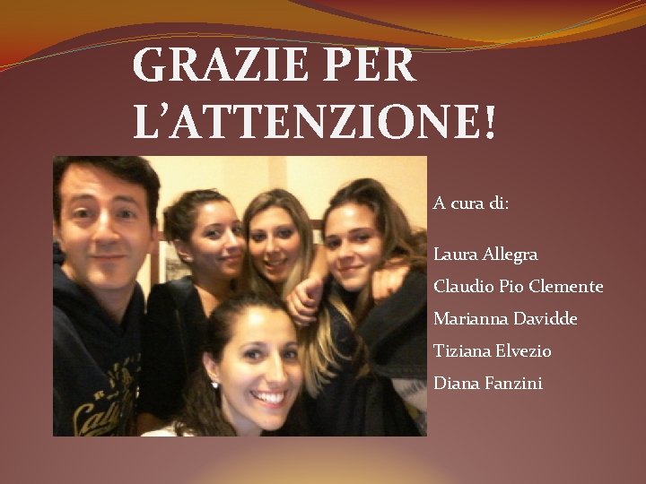 GRAZIE PER L’ATTENZIONE! A cura di: Laura Allegra Claudio Pio Clemente Marianna Davidde Tiziana