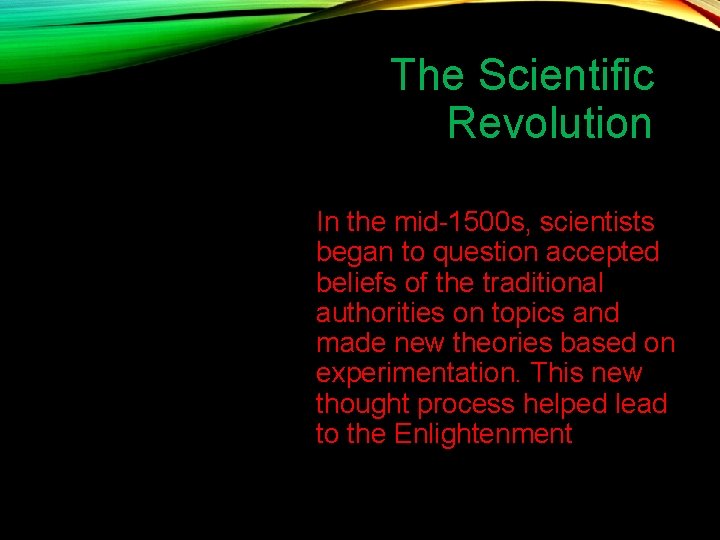 The Scientific Revolution In the mid-1500 s, scientists began to question accepted beliefs of