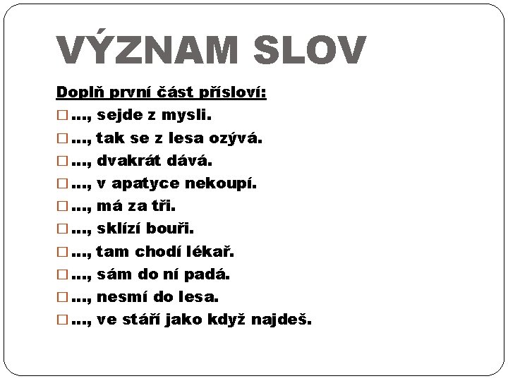 VÝZNAM SLOV Doplň první část přísloví: � …, sejde z mysli. � …, tak