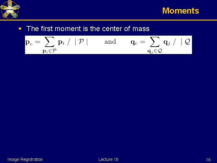 Moments § The first moment is the center of mass Image Registration Lecture 18