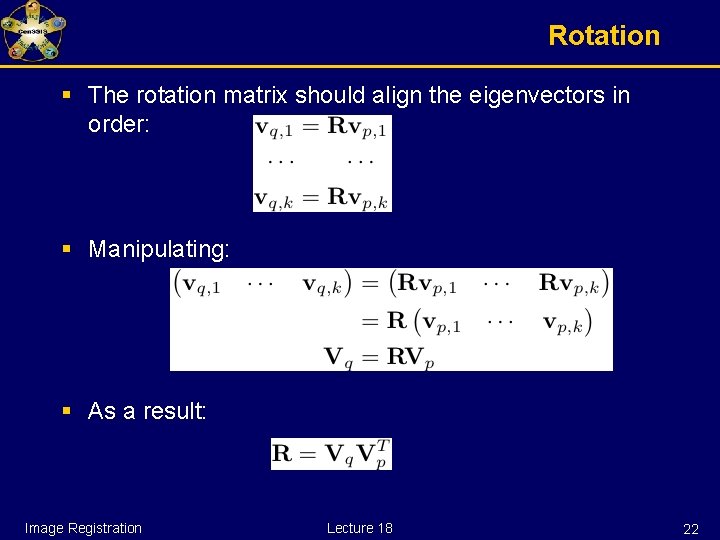 Rotation § The rotation matrix should align the eigenvectors in order: § Manipulating: §