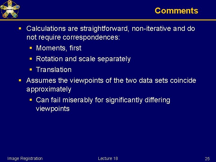 Comments § Calculations are straightforward, non-iterative and do not require correspondences: § Moments, first