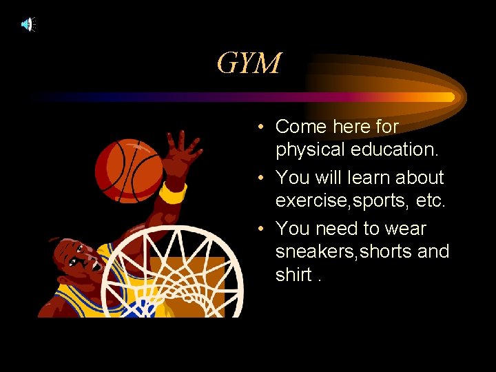 GYM • Come here for physical education. • You will learn about exercise, sports,