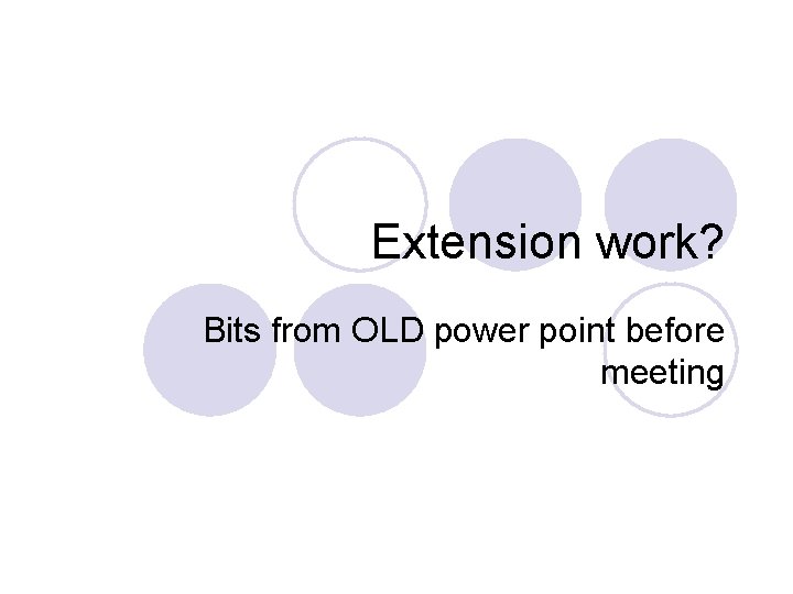 Extension work? Bits from OLD power point before meeting Extension work? Bits from OLD power point before meeting