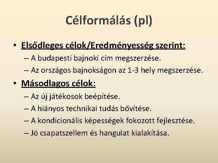 Célformálás (pl) • Elsődleges célok/Eredményesség szerint: – A budapesti bajnoki cím megszerzése. – Az