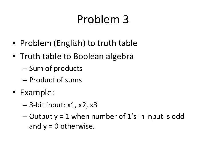 Problem 3 • Problem (English) to truth table • Truth table to Boolean algebra