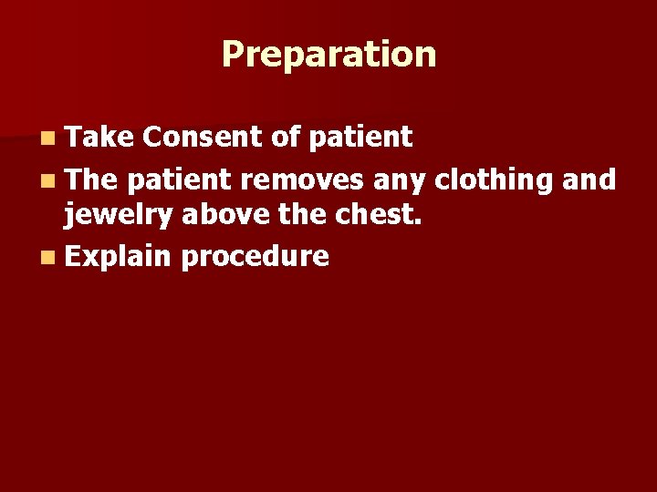 Preparation n Take Consent of patient n The patient removes any clothing and jewelry