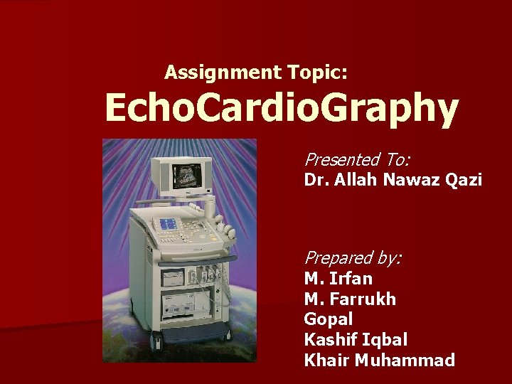 Assignment Topic: Echo. Cardio. Graphy Presented To: Dr. Allah Nawaz Qazi Prepared by: M.