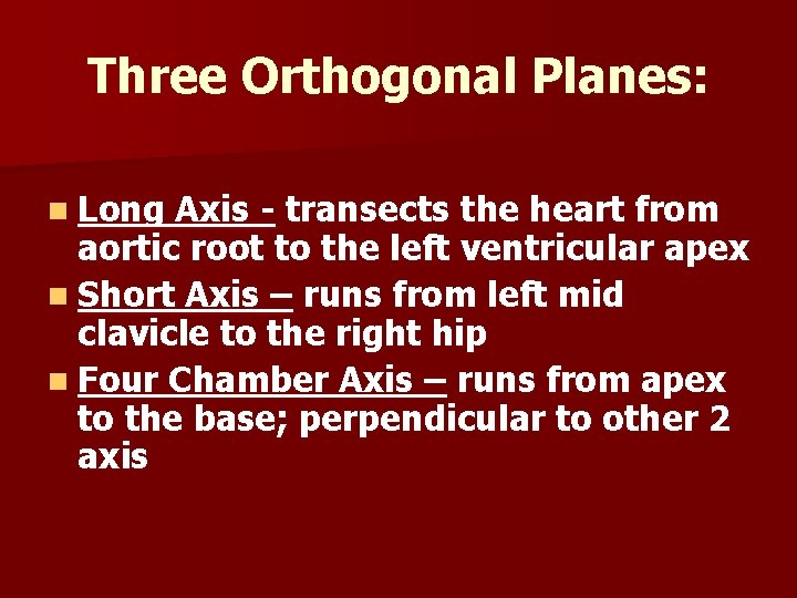 Three Orthogonal Planes: n Long Axis - transects the heart from aortic root to