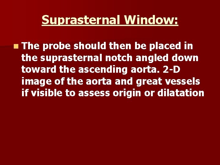 Suprasternal Window: n The probe should then be placed in the suprasternal notch angled