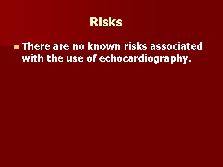 Risks n There are no known risks associated with the use of echocardiography. 