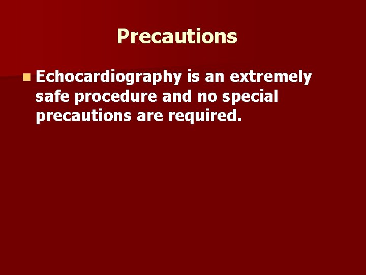 Precautions n Echocardiography is an extremely safe procedure and no special precautions are required.