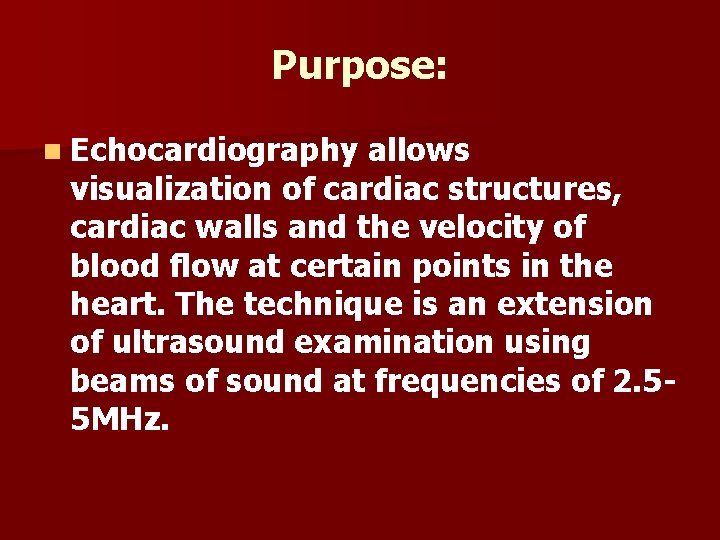 Purpose: n Echocardiography allows visualization of cardiac structures, cardiac walls and the velocity of