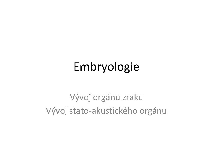 Embryologie Vývoj orgánu zraku Vývoj stato-akustického orgánu 